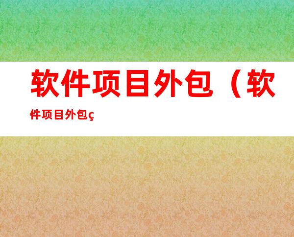 软件项目外包(软件项目外包网)