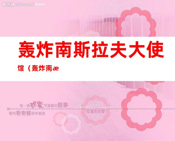轰炸南斯拉夫大使馆(轰炸南斯拉夫大使馆的飞机)