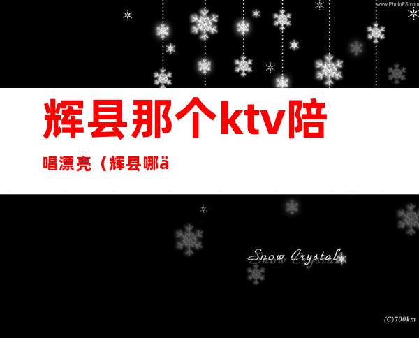 辉县那个ktv陪唱漂亮（辉县哪个ktv有陪唱）