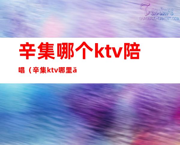 辛集哪个ktv陪唱(辛集ktv哪里便宜)