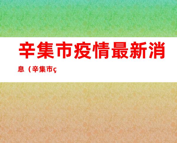辛集市疫情最新消息(辛集市疫情最新消息2021)