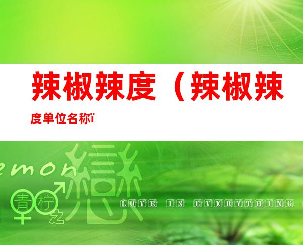 辣椒辣度(辣椒辣度单位名称)