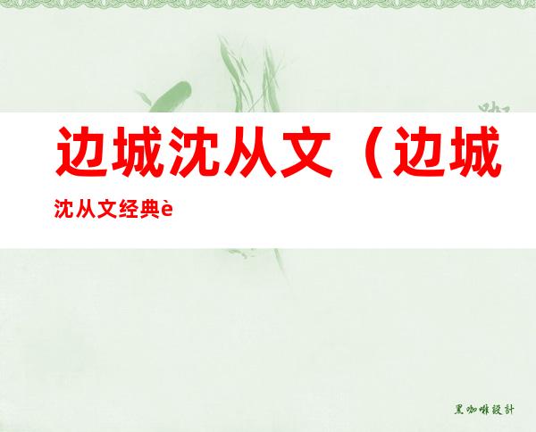 边城沈从文(边城沈从文经典语录)