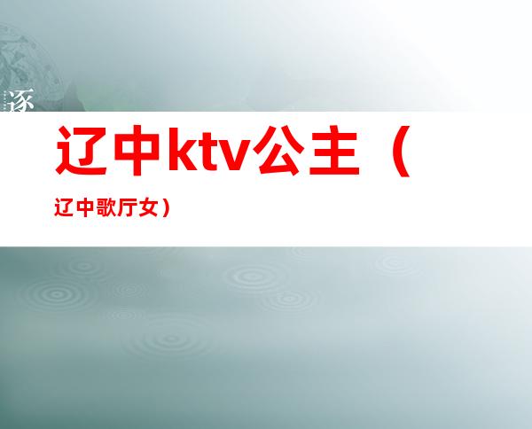 辽中ktv公主(辽中歌厅女)