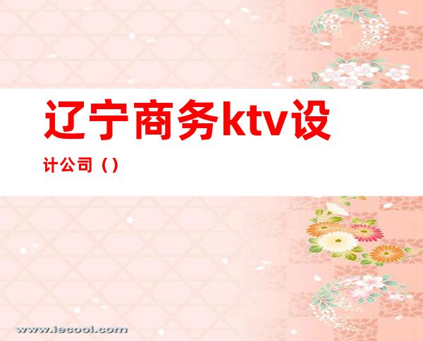 辽宁商务ktv设计公司()
