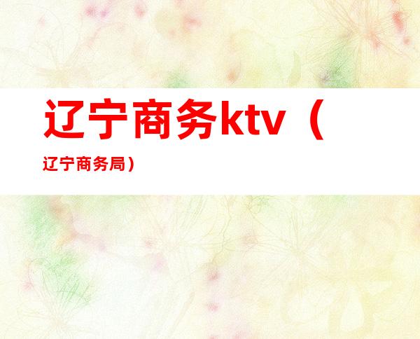 辽宁商务ktv(辽宁商务局)