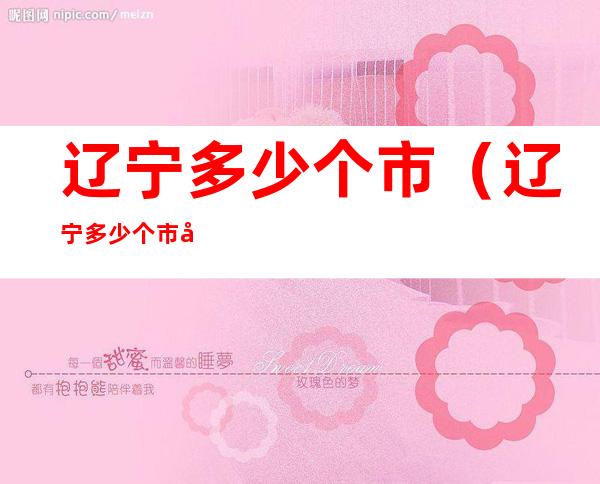 辽宁多少个市(辽宁多少个市多个市)