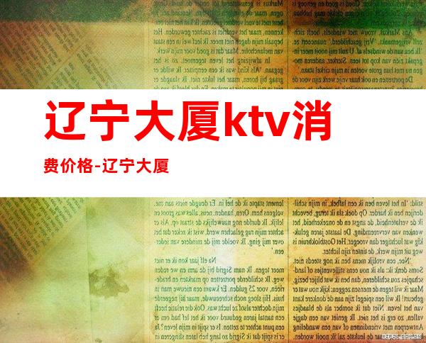 辽宁大厦ktv消费价格-辽宁大厦楼下那ktv咋样