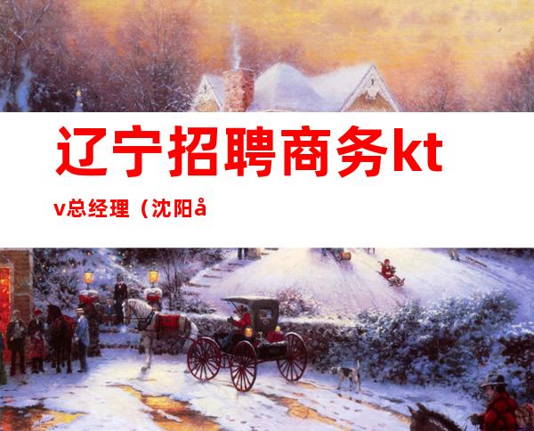 辽宁招聘商务ktv总经理(沈阳商务KTV招聘)
