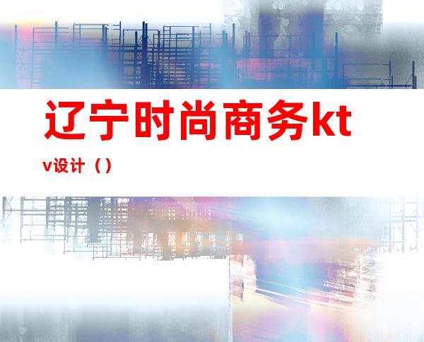 辽宁时尚商务ktv设计()