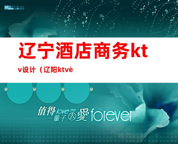 辽宁酒店商务ktv设计(辽阳ktv装修设计)