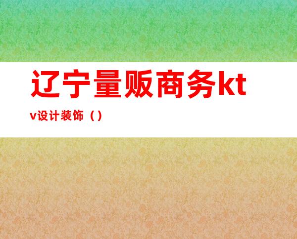 辽宁量贩商务ktv设计装饰()