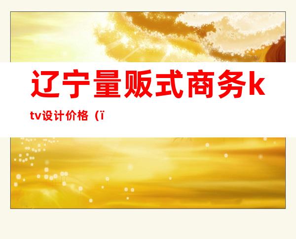 辽宁量贩式商务ktv设计价格()
