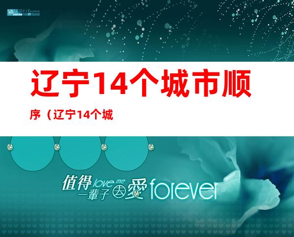 辽宁14个城市顺序（辽宁14个城市顺序代码）
