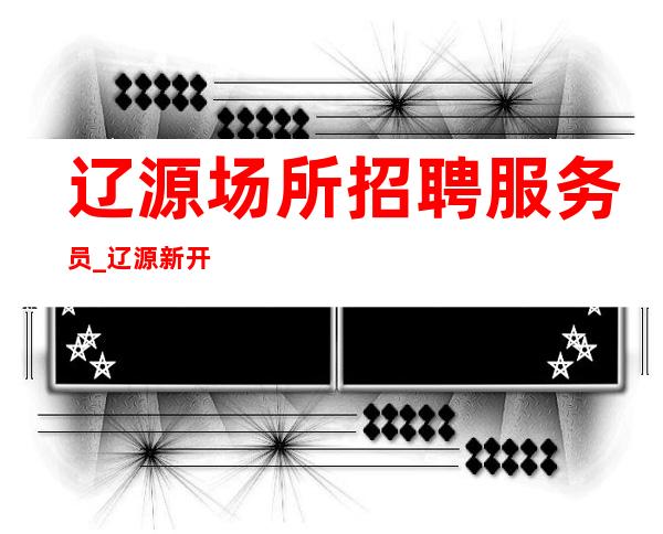 辽源场所招聘服务员_辽源新开KTV不能没有自我