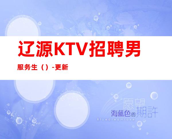 辽源KTV招聘男服务生（）-更新男服务生场