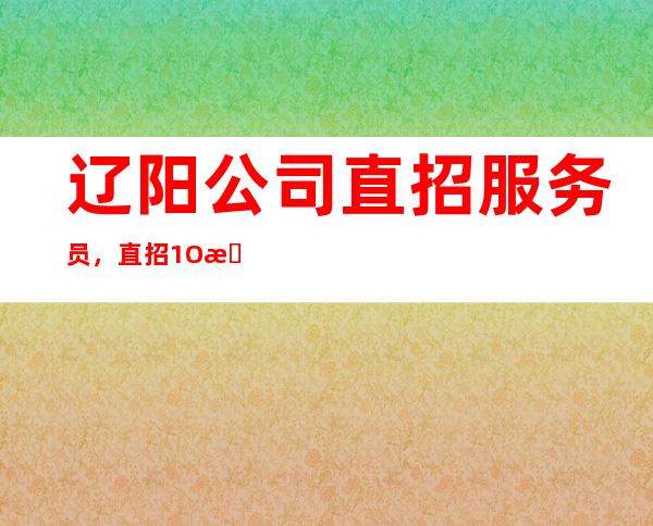 辽阳公司直招服务员,直招1O服务员/跟对人少走弯路