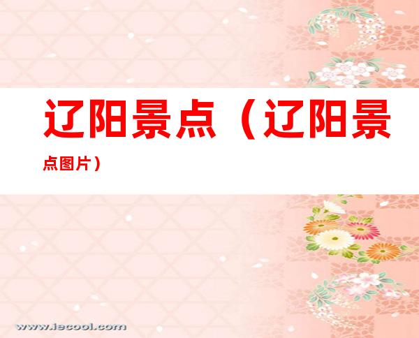 辽阳景点（辽阳景点图片）
