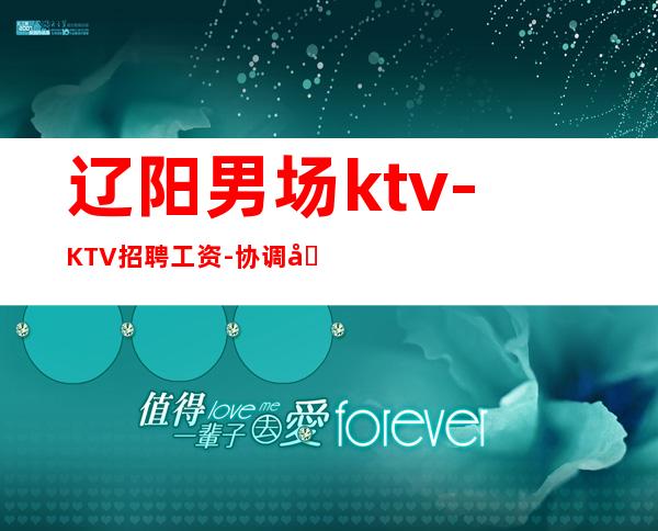辽阳男.场ktv-KTV招聘工资-协调分场所可短期