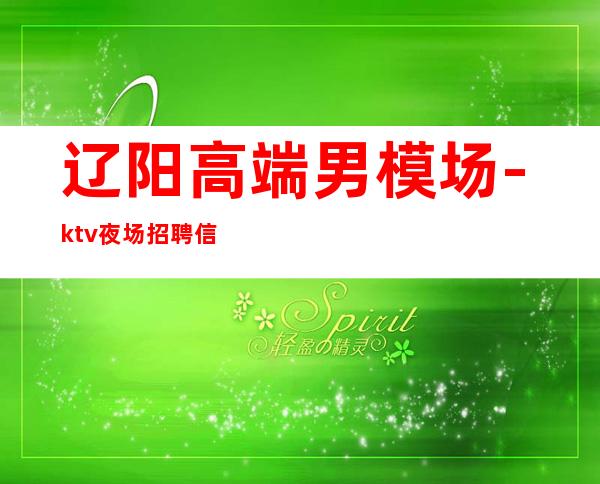 辽阳高端男.模场-ktv夜场招聘信息-自己招人自己带
