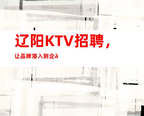 辽阳KTV招聘,让品牌溶入到企业员工中去