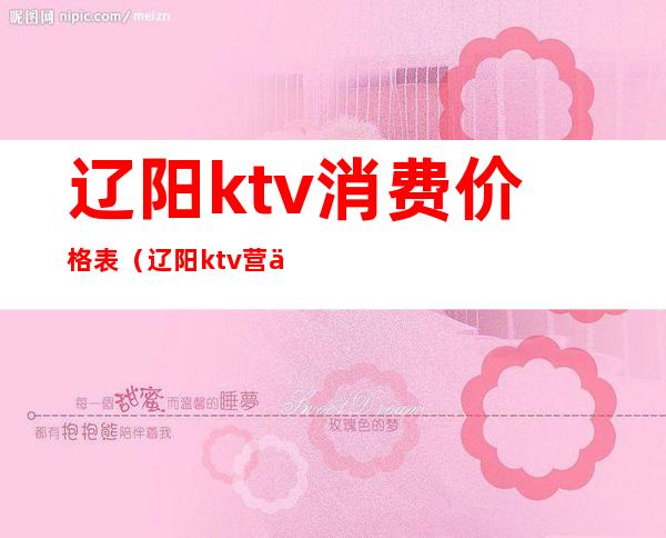 辽阳ktv消费价格表(辽阳ktv营业了吗)