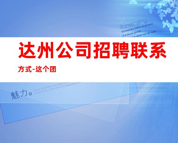 达州公司招聘联系方式-这个团队氛围好