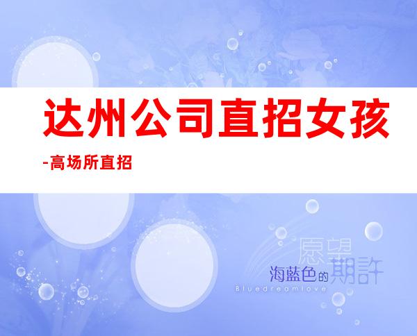 达州公司直招女孩-高场所直招-新人必看