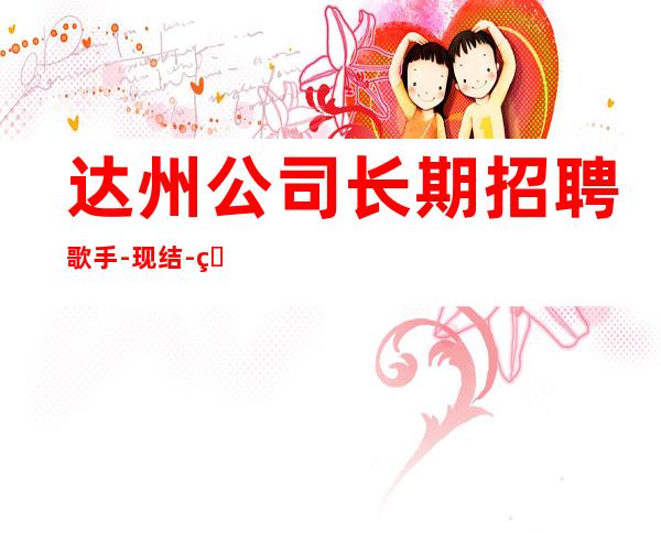 达州公司长期招聘歌手-现结-短时间赚最多