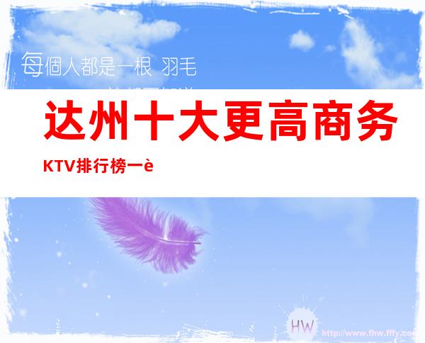 达州十大更高商务KTV排行榜一览,价格位置展现魅力,证明实力!