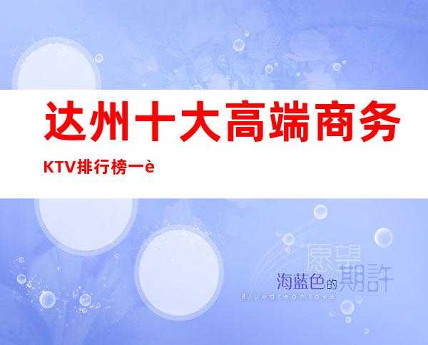 达州十大高端商务KTV排行榜一览，价格位置，经济还实惠