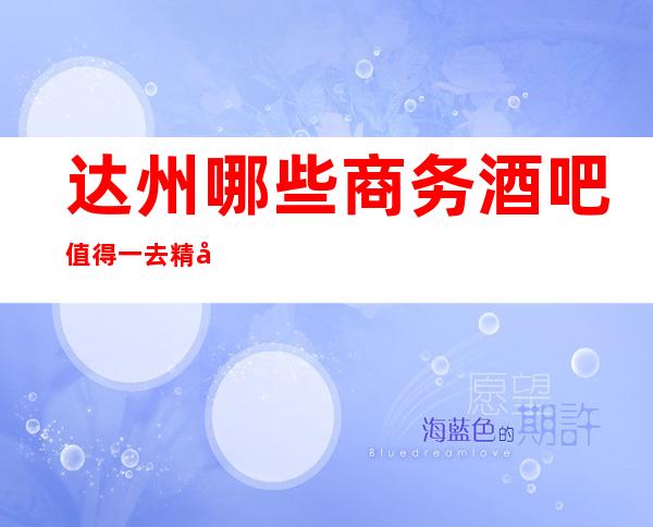达州哪些商务酒吧值得一去精彩生活,快乐欢唱!