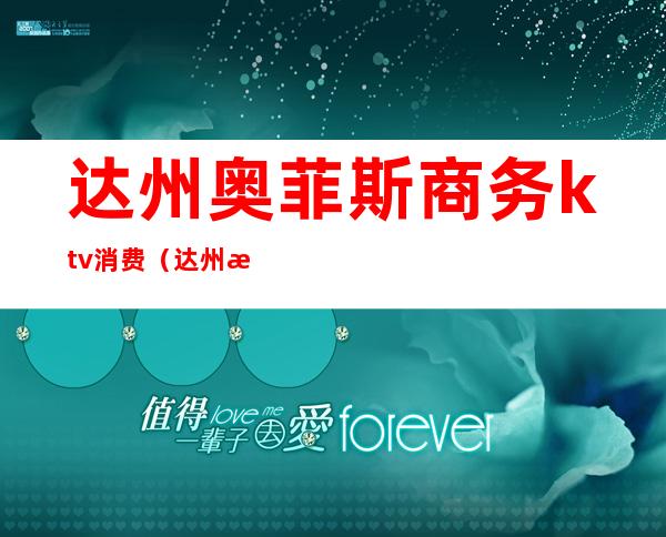达州奥菲斯商务ktv消费（达州欢乐汇ktv电话）