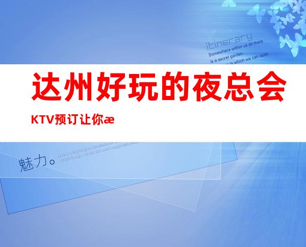 达州好玩的夜总会KTV预订让你欢乐无限!
