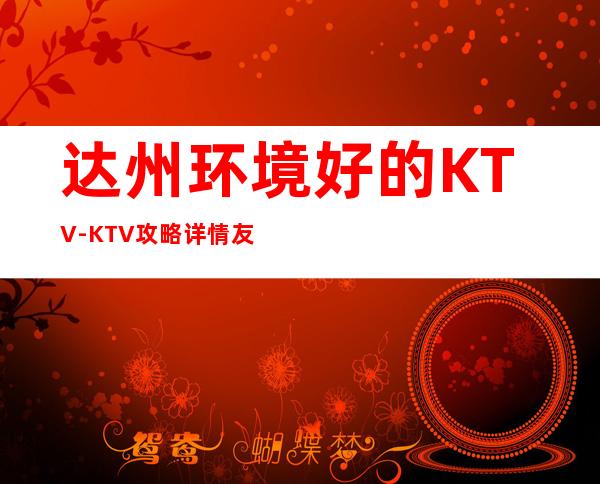 达州环境好的KTV-KTV攻略详情友聚休闲,情感宣泄的好去处!
