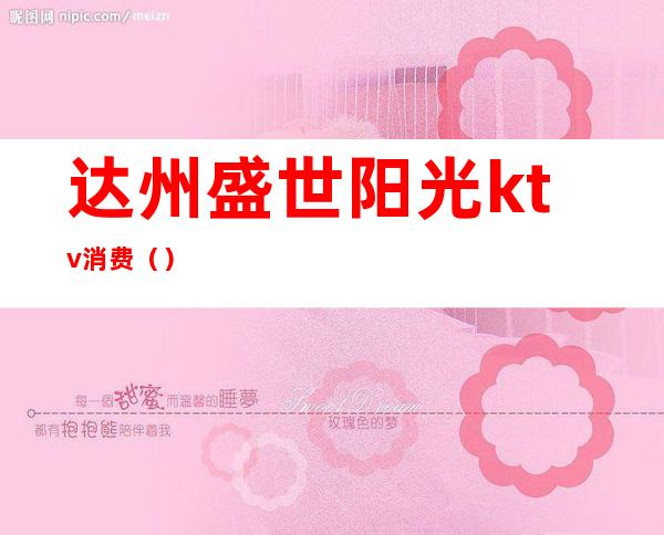 达州盛世阳光ktv消费（）