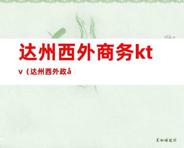 达州西外商务ktv(达州西外政务中心)