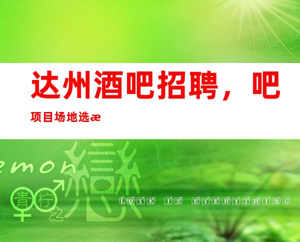 达州酒吧招聘,吧项目场地选择的注意事项