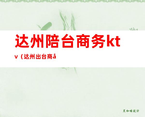 达州陪台商务ktv（达州出台商务ktv）