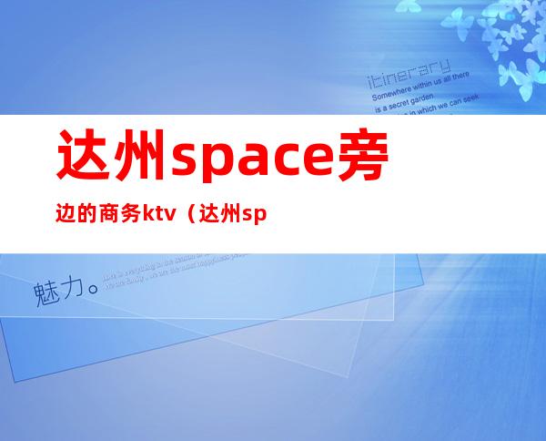 达州space旁边的商务ktv(达州space酒吧)