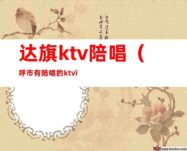 达旗ktv陪唱(呼市有陪唱的ktv)