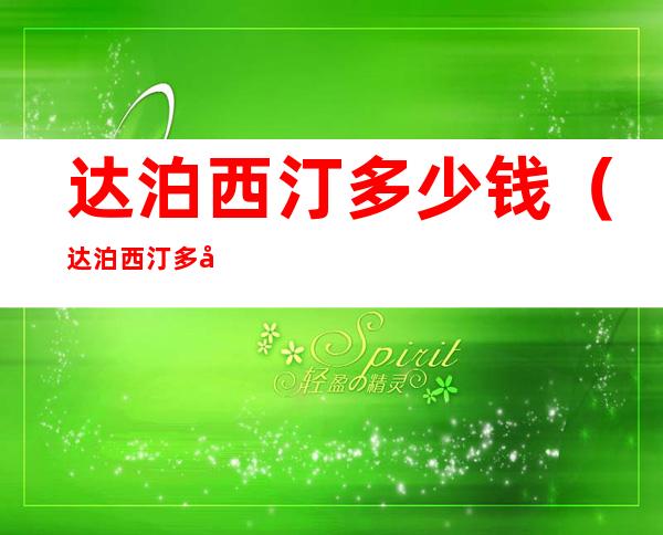 达泊西汀多少钱(达泊西汀多少钱一粒?什么品牌是正常的?)