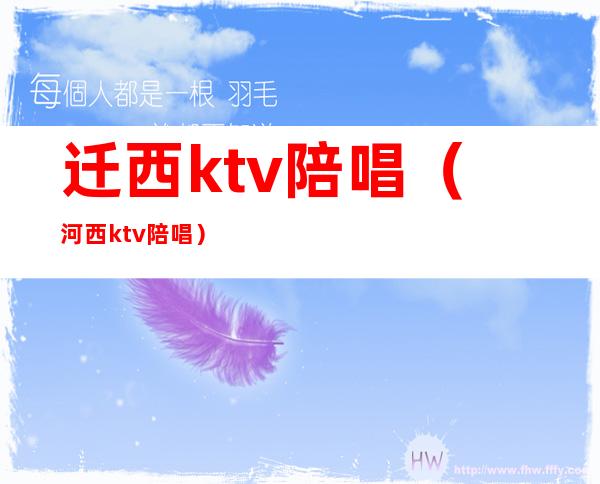 迁西ktv陪唱(河西ktv陪唱)