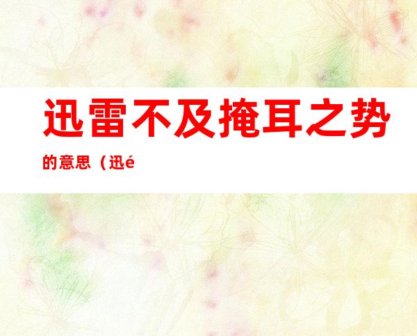 迅雷不及掩耳之势的意思(迅雷不及掩耳之势的意思解释)