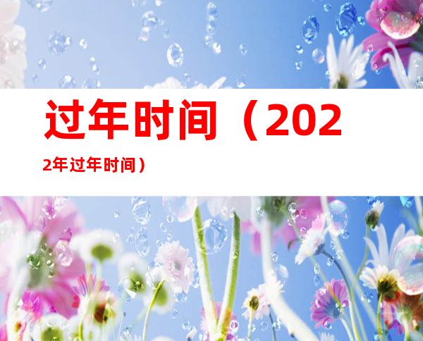 过年时间(2022年过年时间)