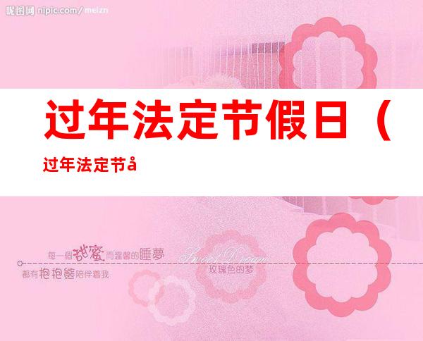 过年法定节假日(过年法定节假日休几天)