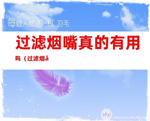 过滤烟嘴真的有用吗(过滤烟嘴真的有用吗百度)