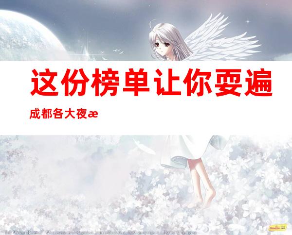 这份榜单让你耍遍成都各大夜总会