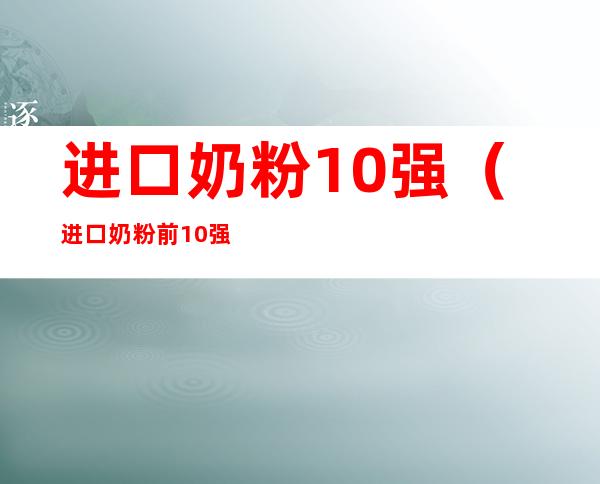 进口奶粉10强(进口奶粉前10强排名)