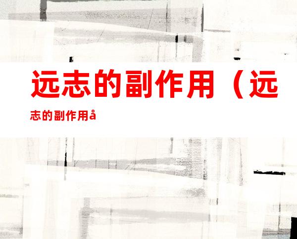远志的副作用（远志的副作用及用量）